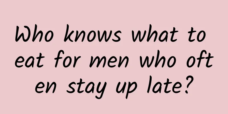 Who knows what to eat for men who often stay up late?