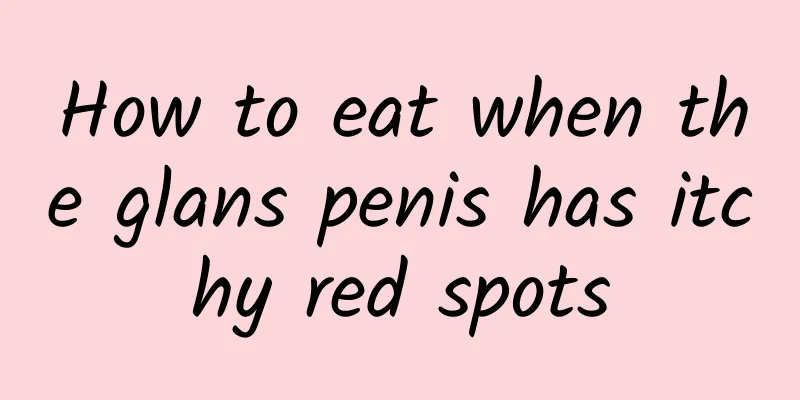 How to eat when the glans penis has itchy red spots