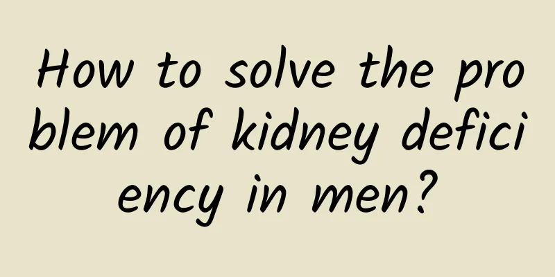 How to solve the problem of kidney deficiency in men?