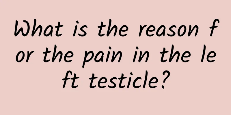 What is the reason for the pain in the left testicle?