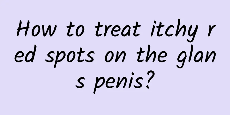 How to treat itchy red spots on the glans penis?