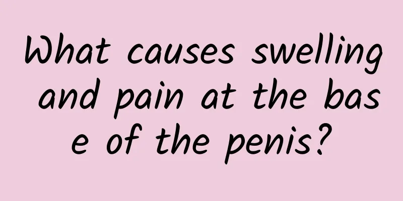 What causes swelling and pain at the base of the penis?