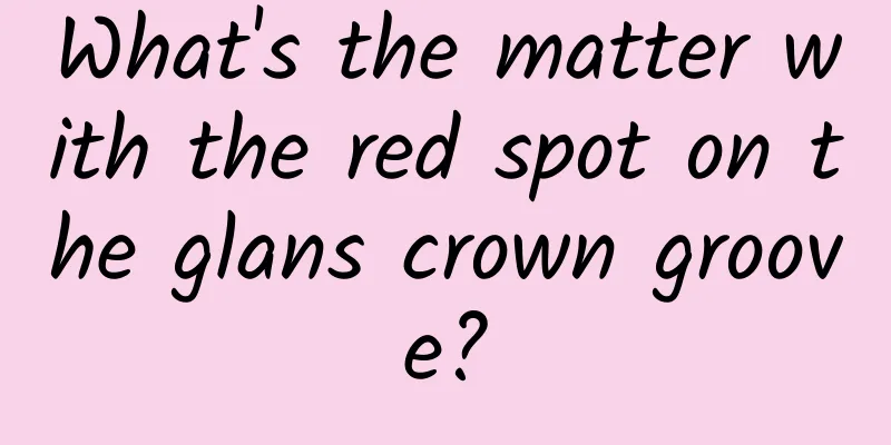 What's the matter with the red spot on the glans crown groove?