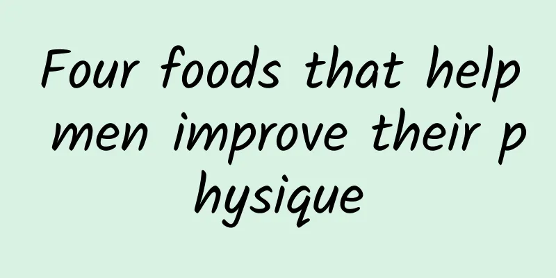 Four foods that help men improve their physique