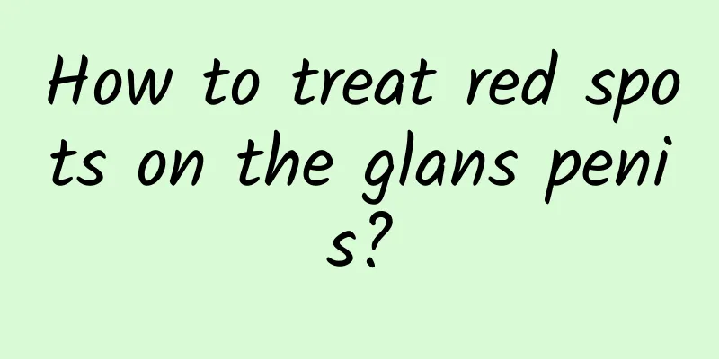 How to treat red spots on the glans penis?