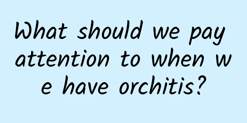 What should we pay attention to when we have orchitis?