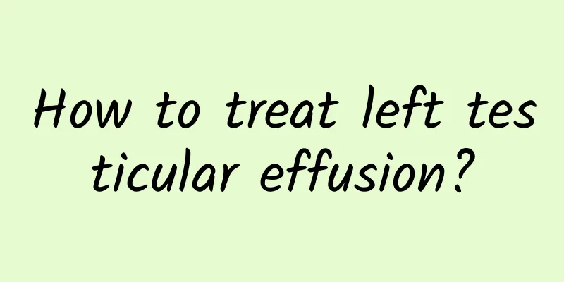 How to treat left testicular effusion?