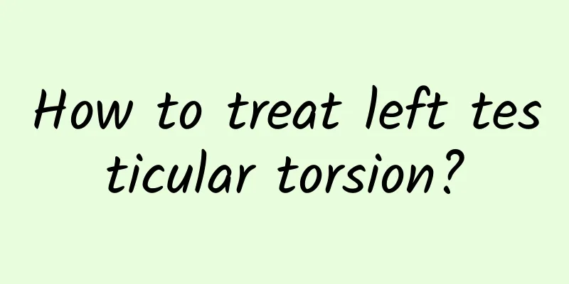 How to treat left testicular torsion?