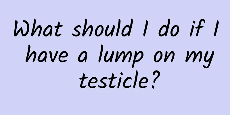 What should I do if I have a lump on my testicle?