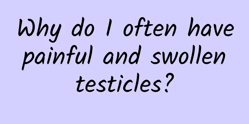 Why do I often have painful and swollen testicles?