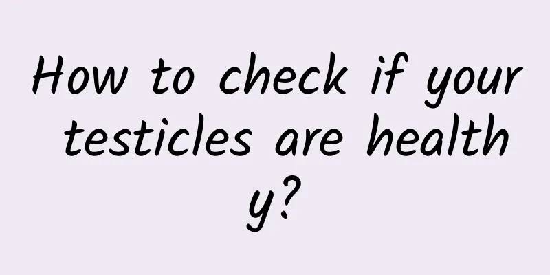 How to check if your testicles are healthy?
