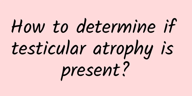 How to determine if testicular atrophy is present?