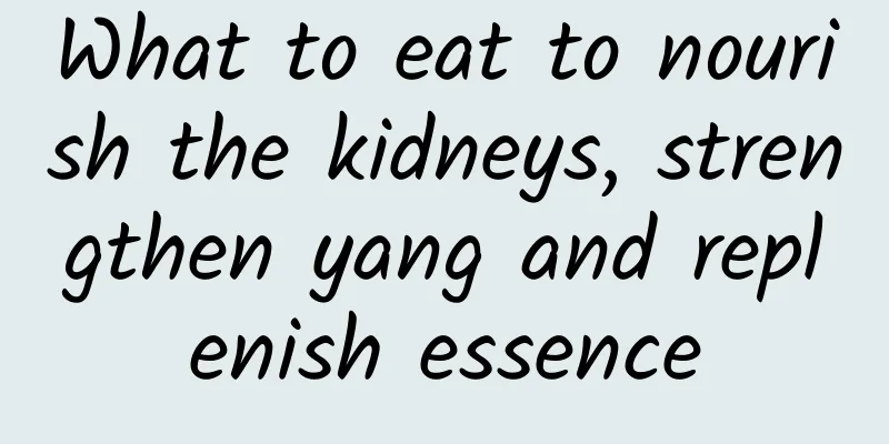 What to eat to nourish the kidneys, strengthen yang and replenish essence