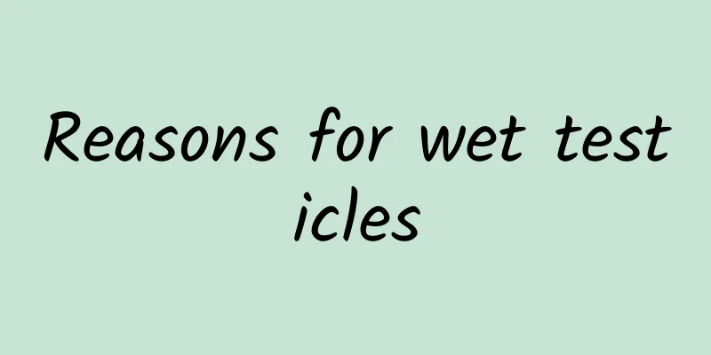 Reasons for wet testicles