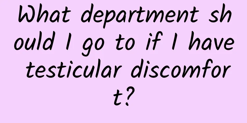 What department should I go to if I have testicular discomfort?