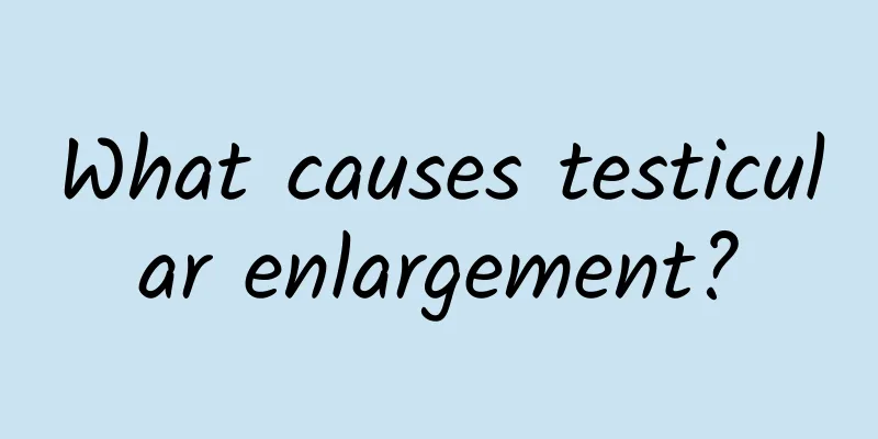 What causes testicular enlargement?