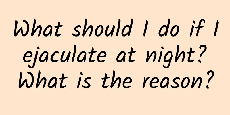 What should I do if I ejaculate at night? What is the reason?