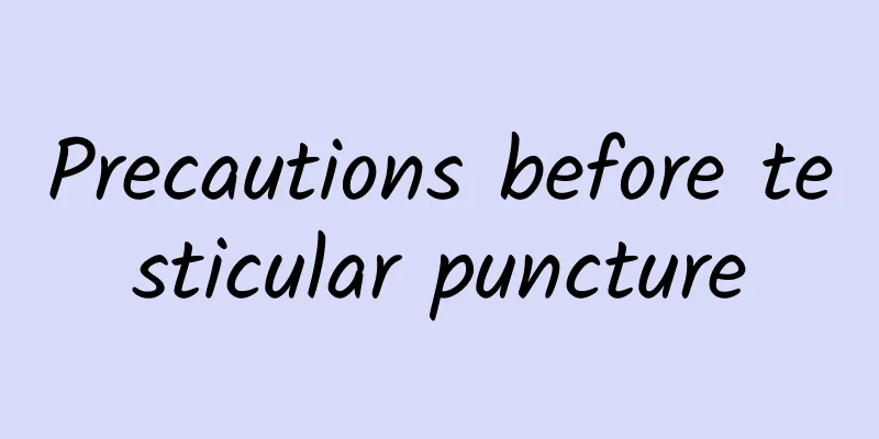 ​Precautions before testicular puncture