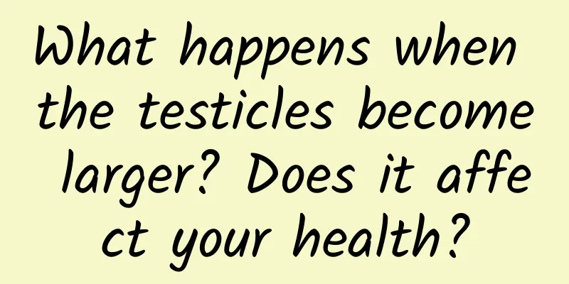 What happens when the testicles become larger? Does it affect your health?