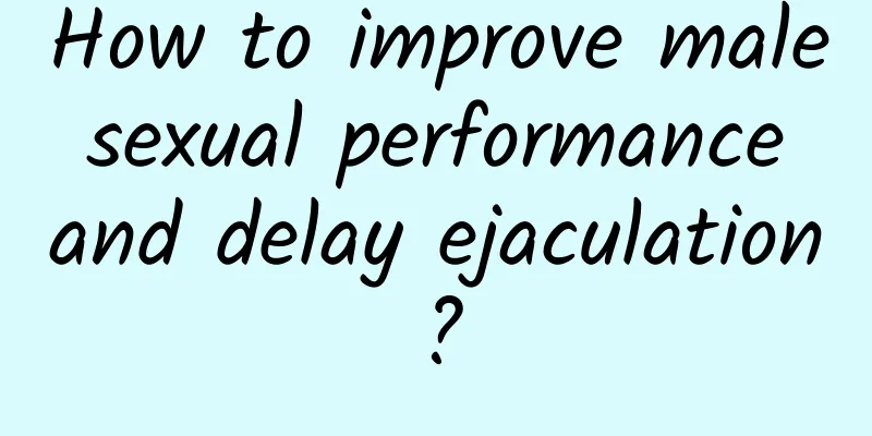 How to improve male sexual performance and delay ejaculation?