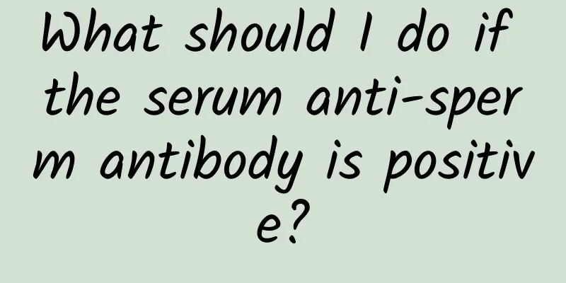 What should I do if the serum anti-sperm antibody is positive?
