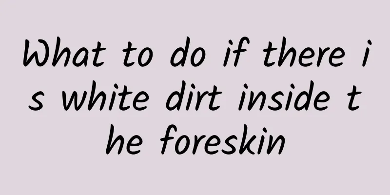 What to do if there is white dirt inside the foreskin