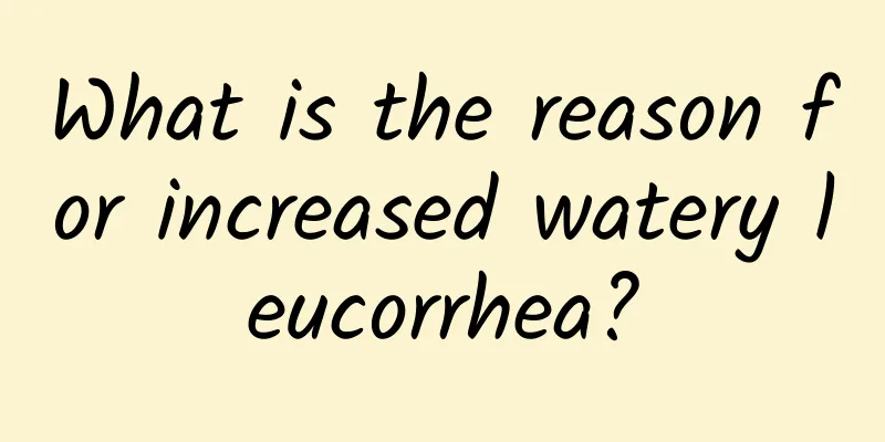 What is the reason for increased watery leucorrhea?