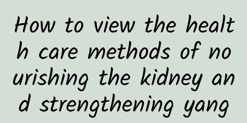 How to view the health care methods of nourishing the kidney and strengthening yang