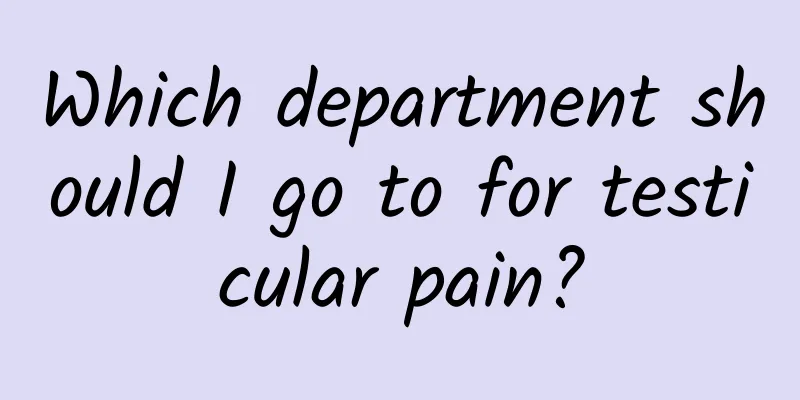 Which department should I go to for testicular pain?