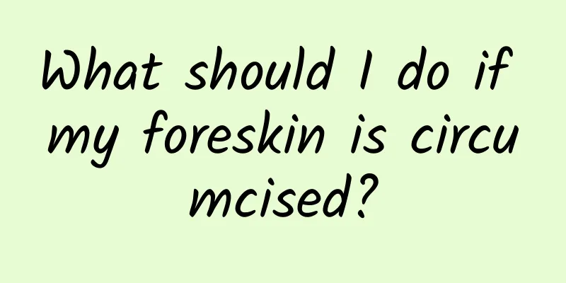 What should I do if my foreskin is circumcised?