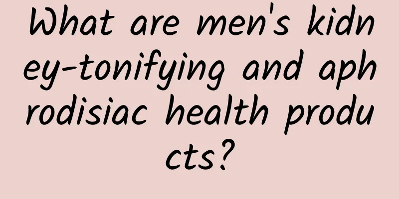 What are men's kidney-tonifying and aphrodisiac health products?