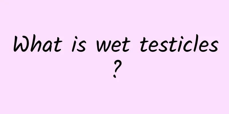 What is wet testicles?