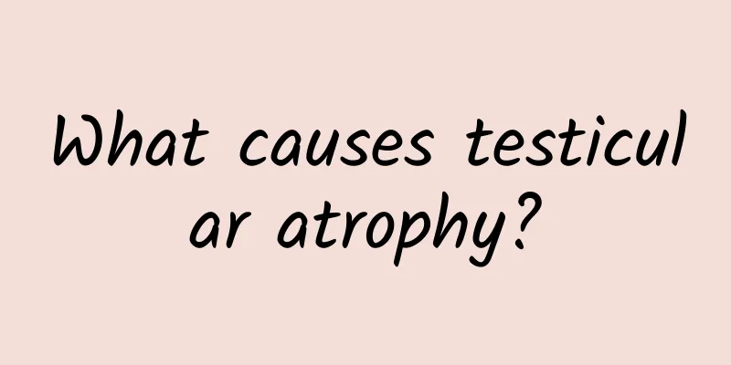 What causes testicular atrophy?