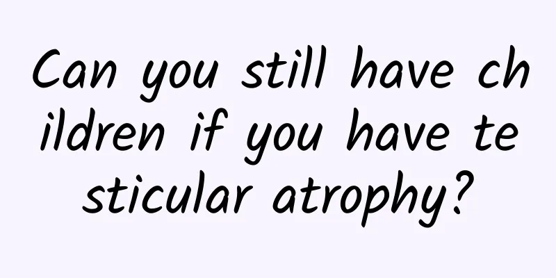 Can you still have children if you have testicular atrophy?