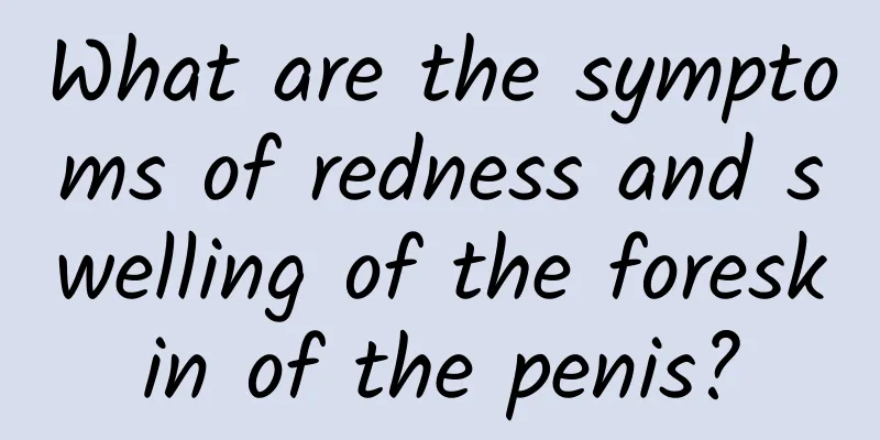 What are the symptoms of redness and swelling of the foreskin of the penis?