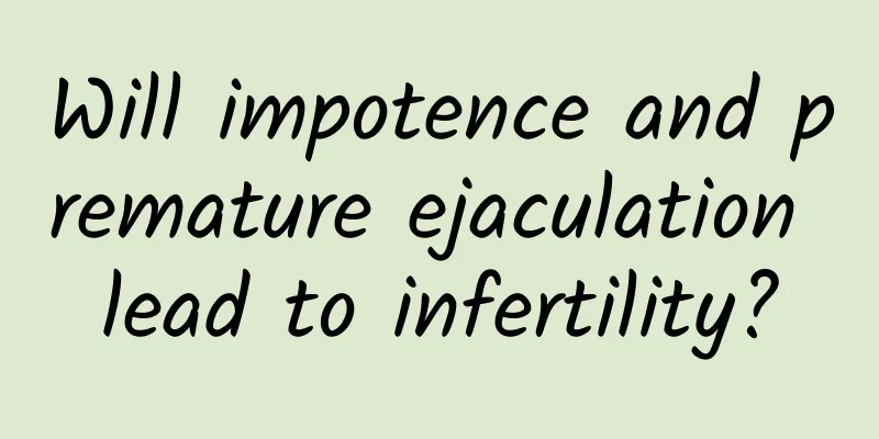 Will impotence and premature ejaculation lead to infertility?