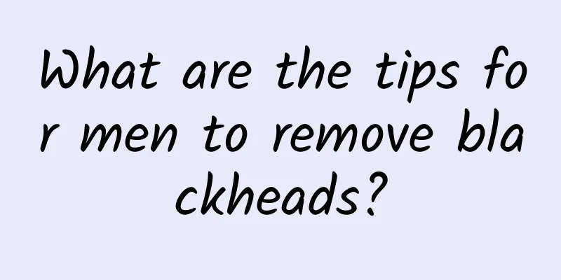 What are the tips for men to remove blackheads?