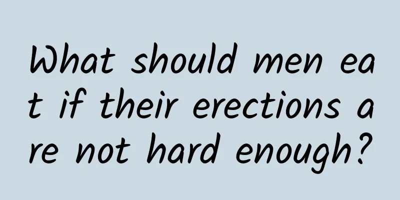 What should men eat if their erections are not hard enough?