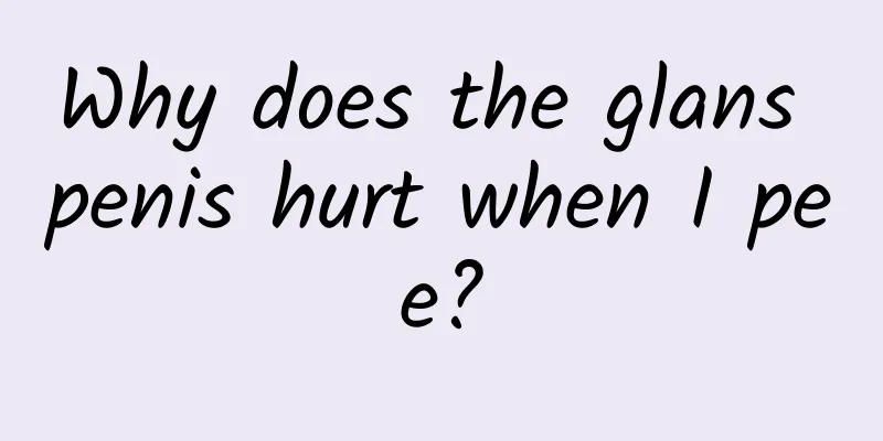Why does the glans penis hurt when I pee?