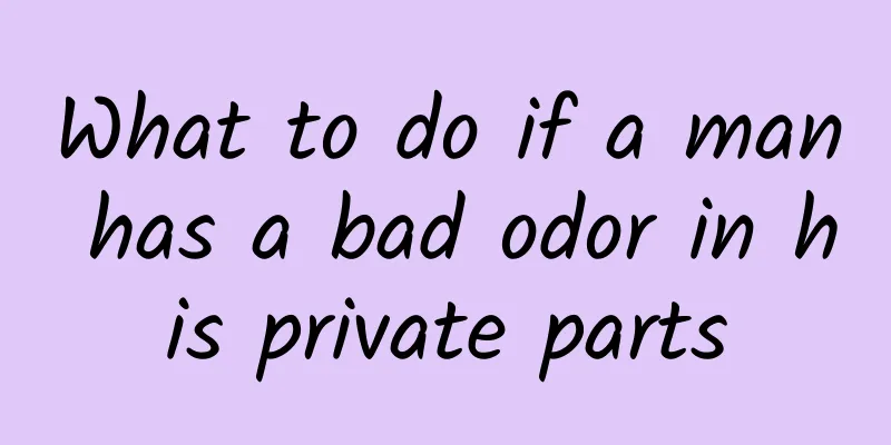 What to do if a man has a bad odor in his private parts