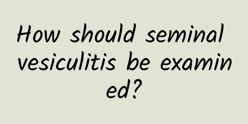 How should seminal vesiculitis be examined?