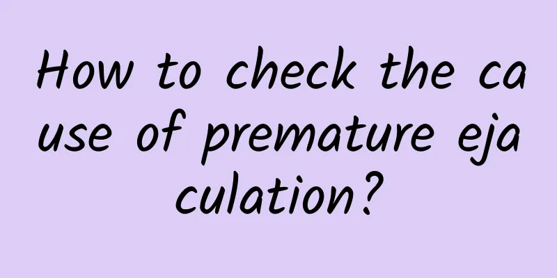 How to check the cause of premature ejaculation?