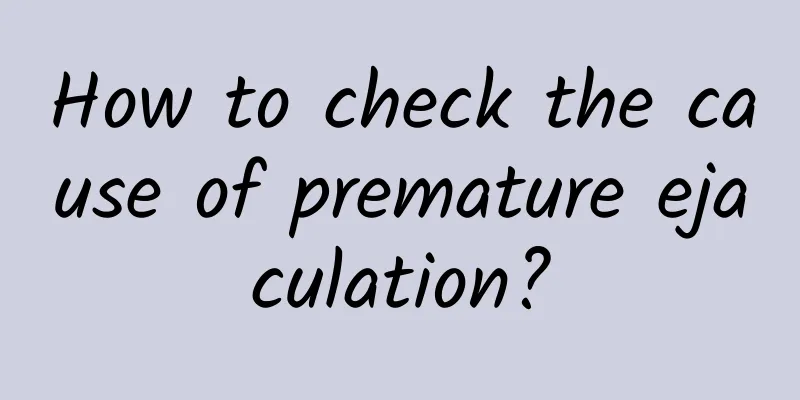 How to check the cause of premature ejaculation?