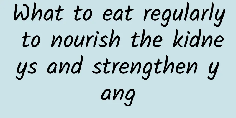 What to eat regularly to nourish the kidneys and strengthen yang