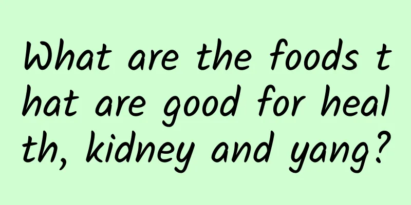 What are the foods that are good for health, kidney and yang?