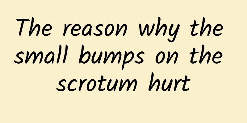 The reason why the small bumps on the scrotum hurt