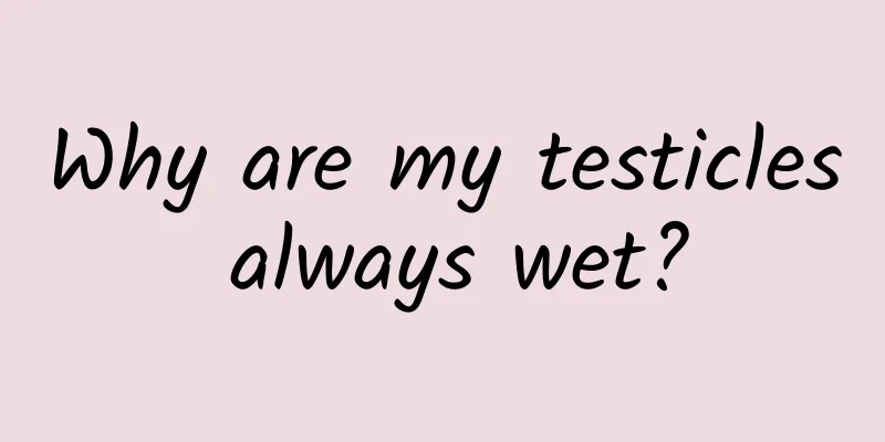 Why are my testicles always wet?