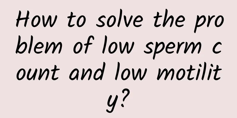 How to solve the problem of low sperm count and low motility?