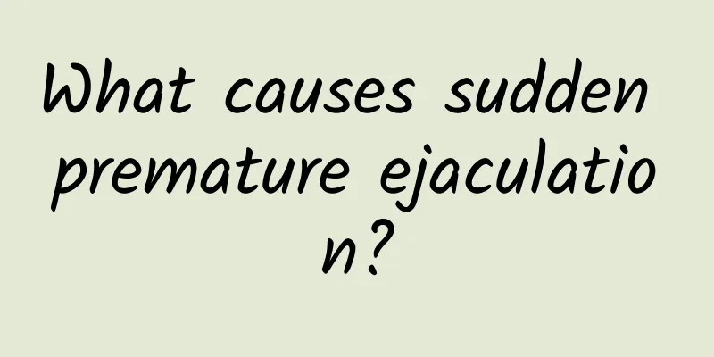 What causes sudden premature ejaculation?