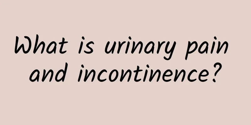 What is urinary pain and incontinence?